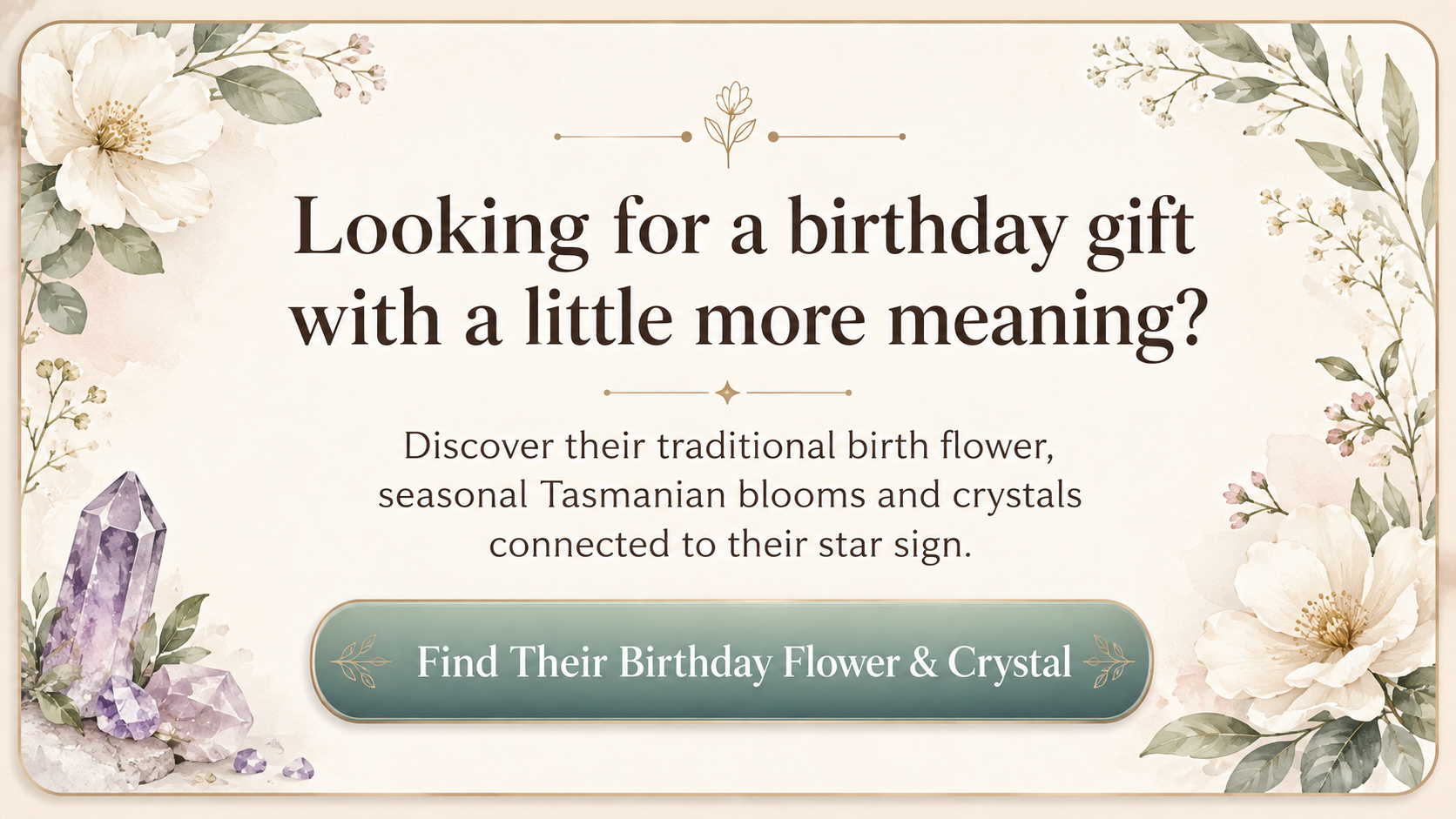 A promotional card with floral corner illustrations and centered text reading, 'Looking for a birthday gift with a little more meaning?' Below, smaller text describes discovering traditional birth flowers, seasonal Tasmanian blooms, and crystals connected to a star sign. A teal button at the bottom says, 'Find Their Birthday Flower & Crystal.