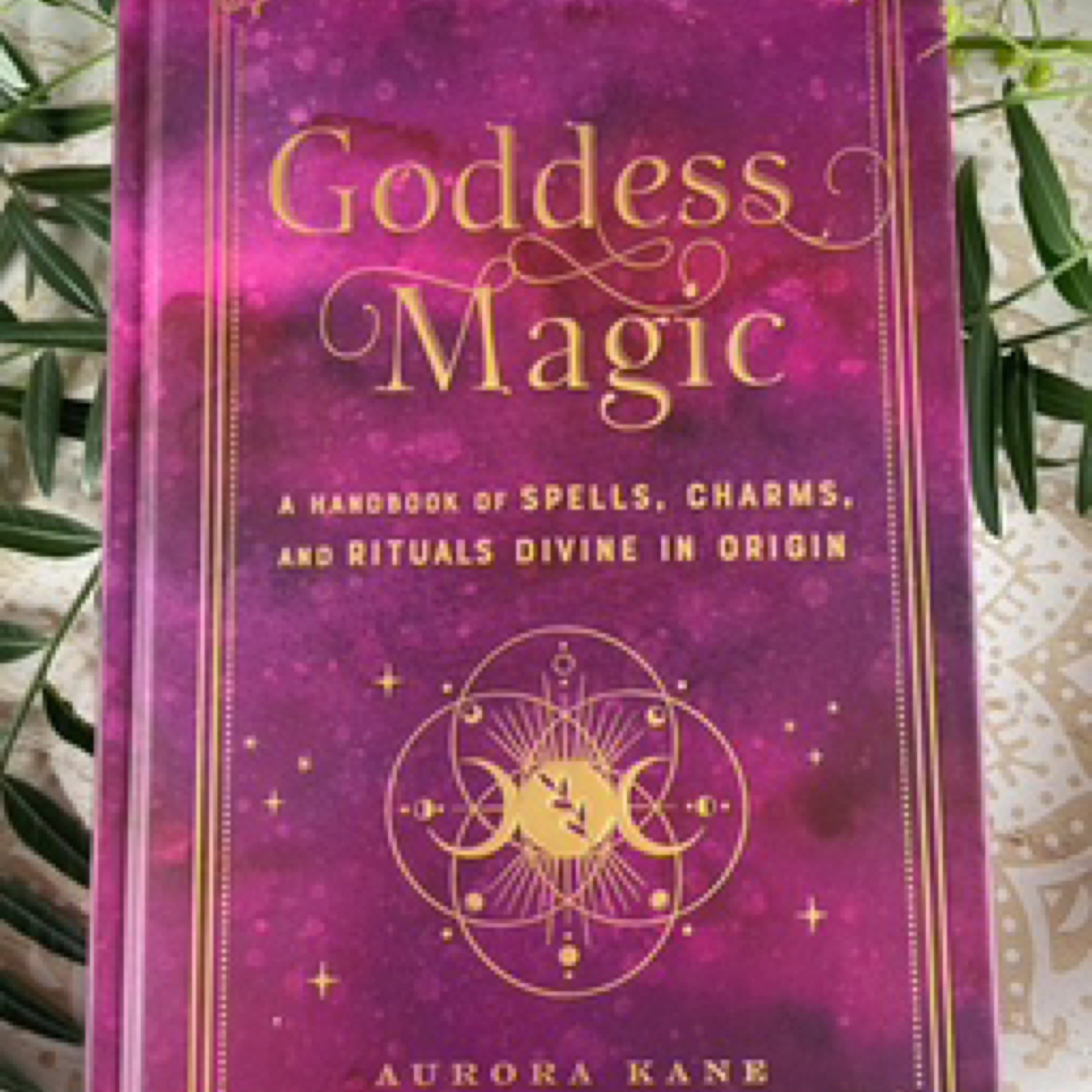 Goddess Magic: A Handbook of Spells, Charms, and Rituals Divine in Origin: Volume 10